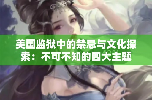 美国监狱中的禁忌与文化探索：不可不知的四大主题