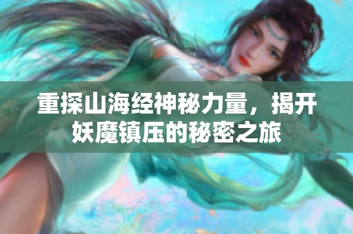 重探山海经神秘力量，揭开妖魔镇压的秘密之旅