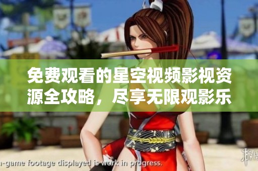 免费观看的星空视频影视资源全攻略，尽享无限观影乐趣