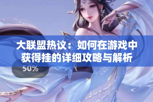 大联盟热议：如何在游戏中获得挂的详细攻略与解析