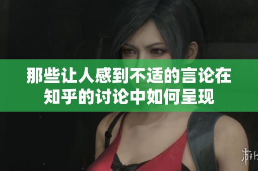 那些让人感到不适的言论在知乎的讨论中如何呈现