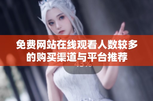 免费网站在线观看人数较多的购买渠道与平台推荐