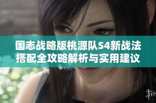 国志战略版桃源队S4新战法搭配全攻略解析与实用建议