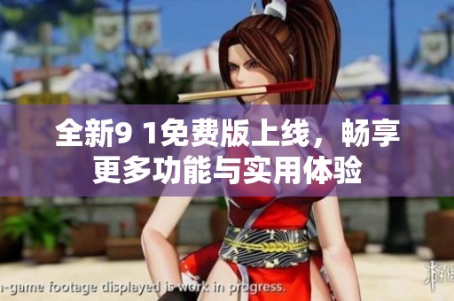 全新9 1免费版上线，畅享更多功能与实用体验