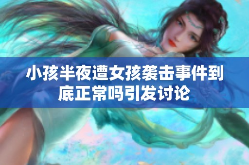 小孩半夜遭女孩袭击事件到底正常吗引发讨论