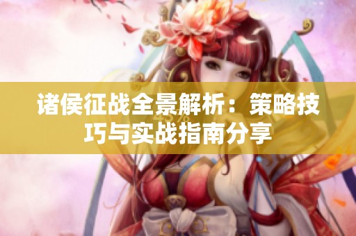诸侯征战全景解析：策略技巧与实战指南分享