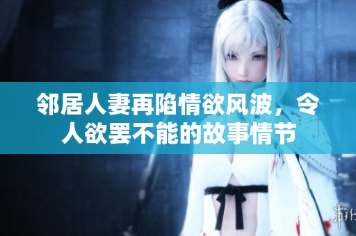邻居人妻再陷情欲风波，令人欲罢不能的故事情节