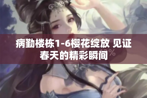 病勤楼栋1-6樱花绽放 见证春天的精彩瞬间
