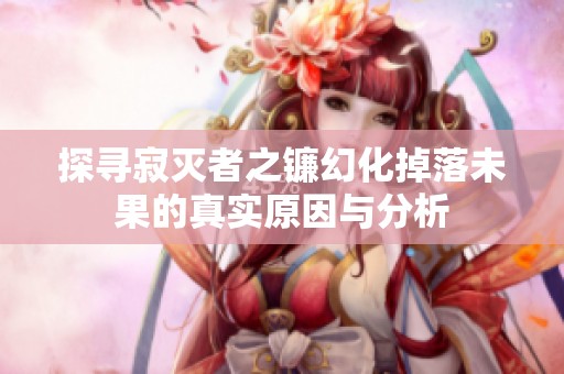 探寻寂灭者之镰幻化掉落未果的真实原因与分析