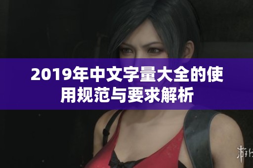 2019年中文字量大全的使用规范与要求解析