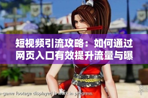 短视频引流攻略：如何通过网页入口有效提升流量与曝光度