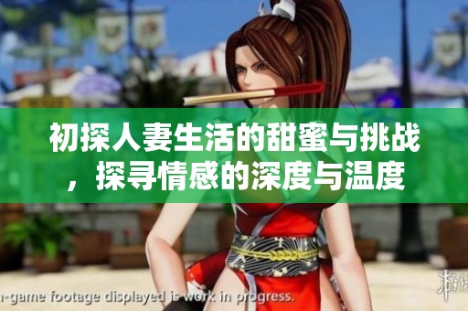 初探人妻生活的甜蜜与挑战，探寻情感的深度与温度