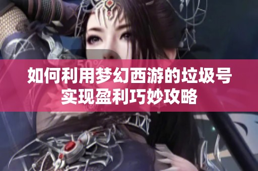 如何利用梦幻西游的垃圾号实现盈利巧妙攻略