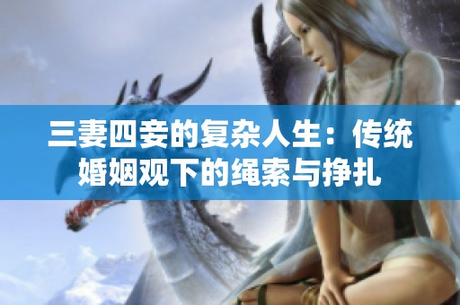 三妻四妾的复杂人生：传统婚姻观下的绳索与挣扎