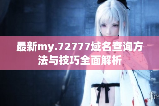 最新my.72777域名查询方法与技巧全面解析