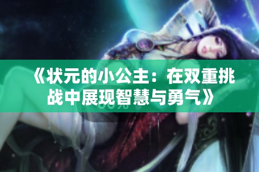 《状元的小公主：在双重挑战中展现智慧与勇气》