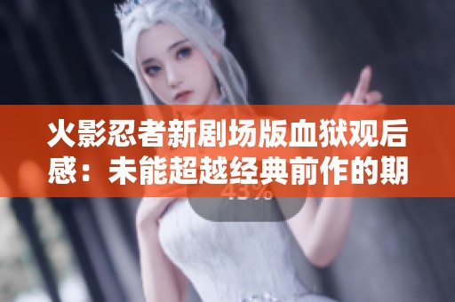 火影忍者新剧场版血狱观后感：未能超越经典前作的期待
