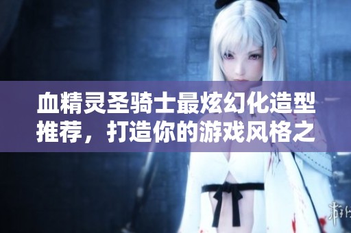 血精灵圣骑士最炫幻化造型推荐，打造你的游戏风格之美