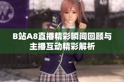 B站A8直播精彩瞬间回顾与主播互动精彩解析