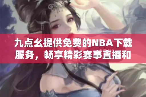 九点幺提供免费的NBA下载服务，畅享精彩赛事直播和回放
