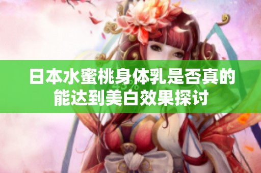 日本水蜜桃身体乳是否真的能达到美白效果探讨