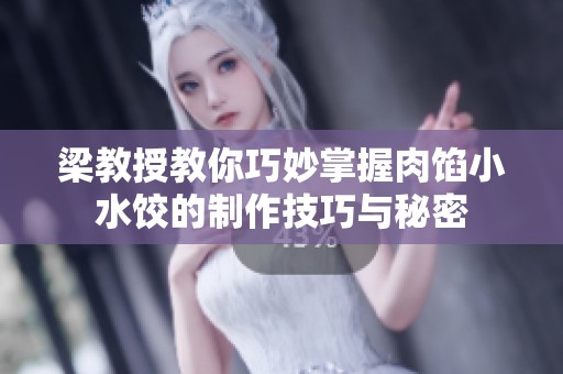 梁教授教你巧妙掌握肉馅小水饺的制作技巧与秘密