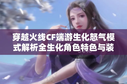 穿越火线CF端游生化怒气模式解析全生化角色特色与装备重塑