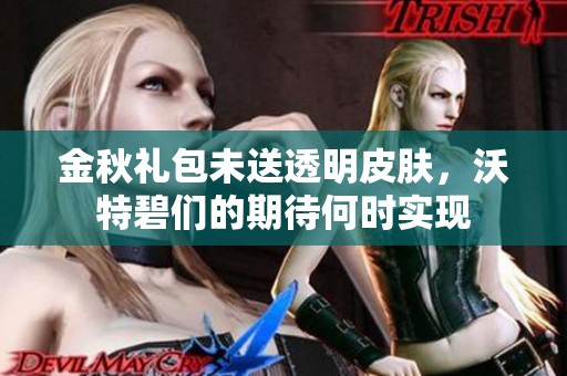 金秋礼包未送透明皮肤，沃特碧们的期待何时实现