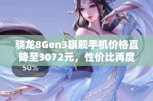 骁龙8Gen3旗舰手机价格直降至3072元，性价比再度回归