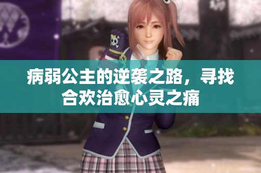 病弱公主的逆袭之路，寻找合欢治愈心灵之痛