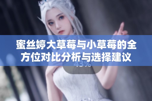 蜜丝婷大草莓与小草莓的全方位对比分析与选择建议