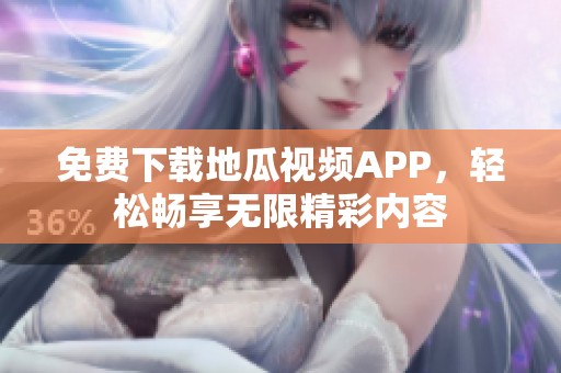 免费下载地瓜视频APP，轻松畅享无限精彩内容
