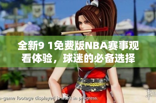 全新9 1免费版NBA赛事观看体验，球迷的必备选择