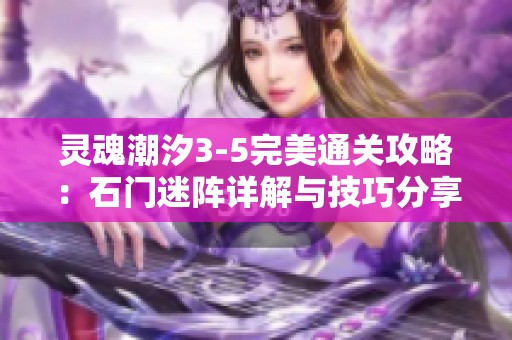 灵魂潮汐3-5完美通关攻略：石门迷阵详解与技巧分享