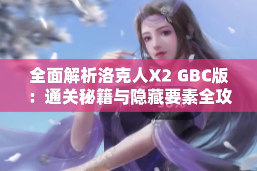 全面解析洛克人X2 GBC版：通关秘籍与隐藏要素全攻略