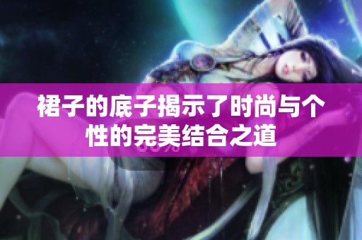 裙子的底子揭示了时尚与个性的完美结合之道