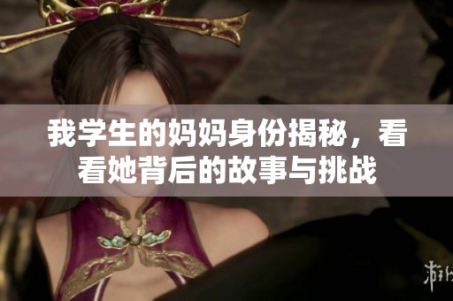 我学生的妈妈身份揭秘，看看她背后的故事与挑战