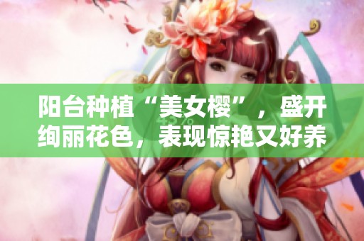 阳台种植“美女樱”，盛开绚丽花色，表现惊艳又好养