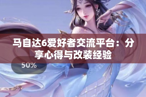 马自达6爱好者交流平台：分享心得与改装经验