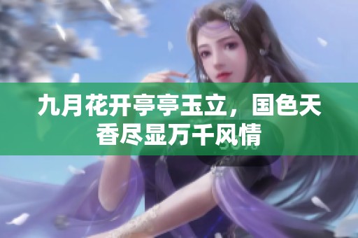 九月花开亭亭玉立，国色天香尽显万千风情