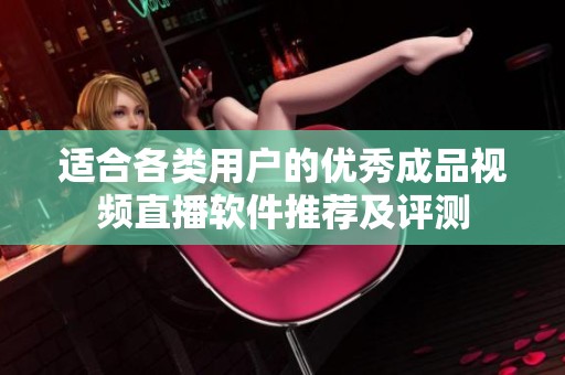 适合各类用户的优秀成品视频直播软件推荐及评测