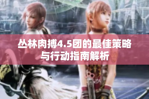 丛林肉搏4.5团的最佳策略与行动指南解析