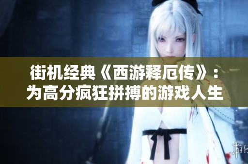 街机经典《西游释厄传》：为高分疯狂拼搏的游戏人生！