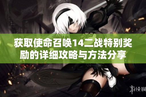 获取使命召唤14二战特别奖励的详细攻略与方法分享