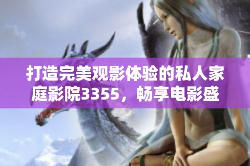打造完美观影体验的私人家庭影院3355，畅享电影盛宴