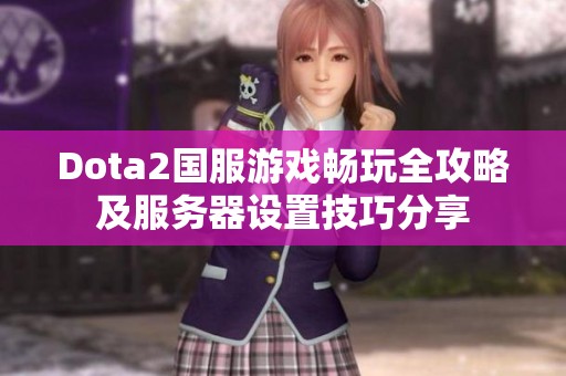 Dota2国服游戏畅玩全攻略及服务器设置技巧分享