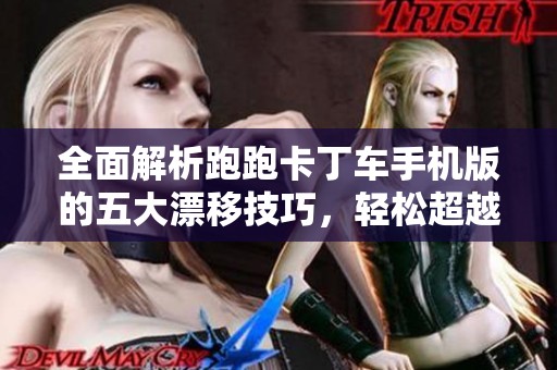 全面解析跑跑卡丁车手机版的五大漂移技巧，轻松超越对手