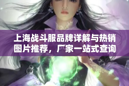 上海战斗服品牌详解与热销图片推荐，厂家一站式查询