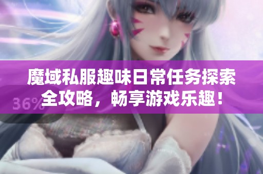 魔域私服趣味日常任务探索全攻略，畅享游戏乐趣！