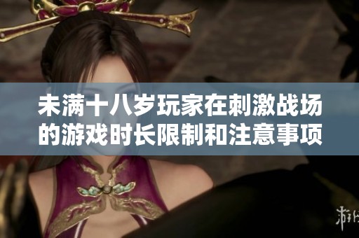 未满十八岁玩家在刺激战场的游戏时长限制和注意事项